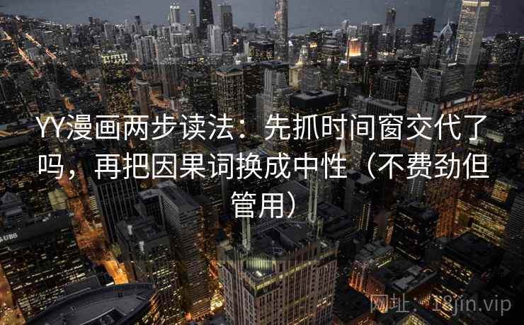 YY漫画两步读法:先抓时间窗交代了吗,再把因果词换成中性(不费劲但管用) YY漫画两步读法:先抓时间窗交代了吗,再把因果词换成中性(不费劲但管用)