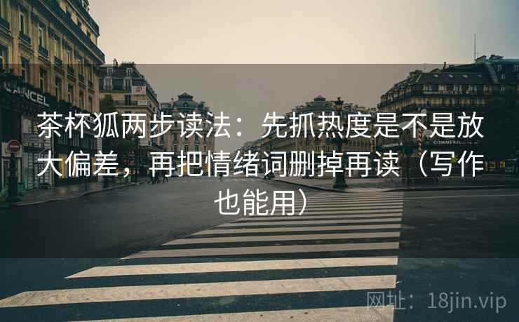 茶杯狐两步读法:先抓热度是不是放大偏差,再把情绪词删掉再读(写作也能用) 茶杯狐两步读法:先抓热度是不是放大偏差,再把情绪词删掉再读(写作也能用)