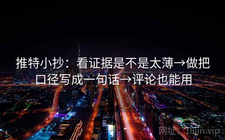 推特小抄:看证据是不是太薄→做把口径写成一句话→评论也能用 推特小抄:看证据是不是太薄→做把口径写成一句话→评论也能用