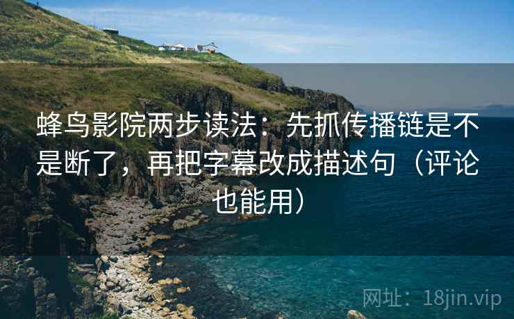 蜂鸟影院两步读法:先抓传播链是不是断了,再把字幕改成描述句(评论也能用) 蜂鸟影院两步读法:先抓传播链是不是断了,再把字幕改成描述句(评论也能用)