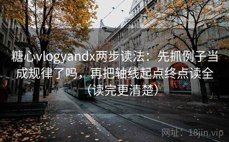糖心vlogyandx两步读法:先抓例子当成规律了吗,再把轴线起点终点读全(读完更清楚) 糖心vlogyandx两步读法:先抓例子当成规律了吗,再把轴线起点终点读全(读完更清楚)