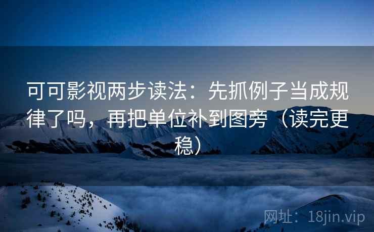 可可影视两步读法:先抓例子当成规律了吗,再把单位补到图旁(读完更稳) 可可影视两步读法:先抓例子当成规律了吗,再把单位补到图旁(读完更稳)