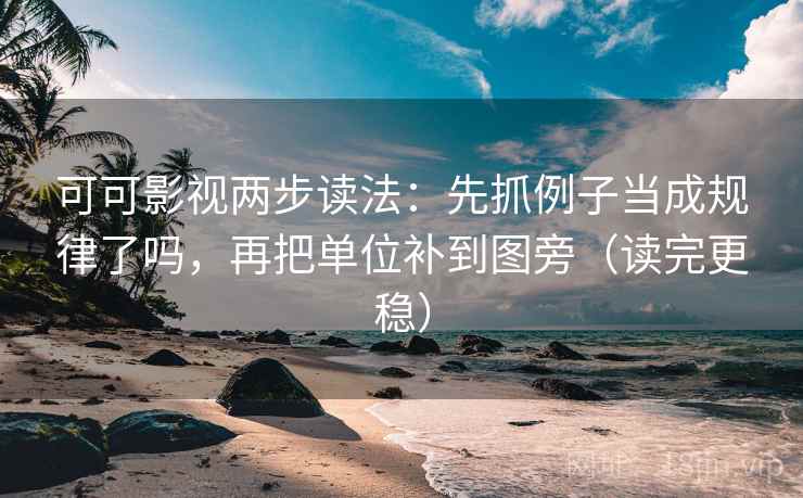 可可影视两步读法:先抓例子当成规律了吗,再把单位补到图旁(读完更稳) 可可影视两步读法:先抓例子当成规律了吗,再把单位补到图旁(读完更稳)