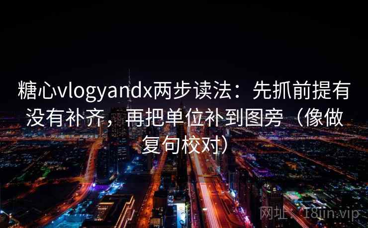 糖心vlogyandx两步读法:先抓前提有没有补齐,再把单位补到图旁(像做复句校对) 糖心vlogyandx两步读法:先抓前提有没有补齐,再把单位补到图旁(像做复句校对)