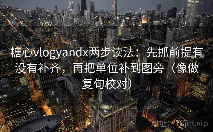糖心vlogyandx两步读法:先抓前提有没有补齐,再把单位补到图旁(像做复句校对) 糖心vlogyandx两步读法:先抓前提有没有补齐,再把单位补到图旁(像做复句校对)