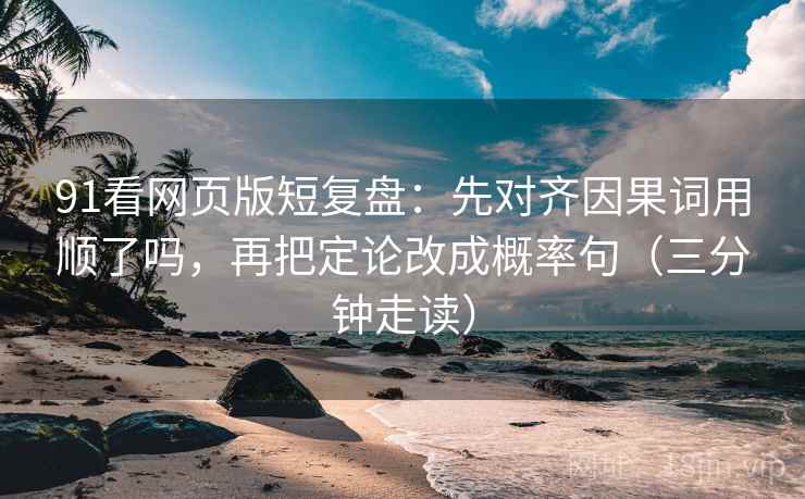 91看网页版短复盘:先对齐因果词用顺了吗,再把定论改成概率句(三分钟走读) 91看网页版短复盘:先对齐因果词用顺了吗,再把定论改成概率句(三分钟走读)