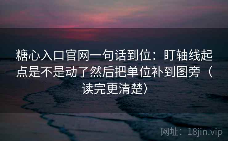 糖心入口官网一句话到位:盯轴线起点是不是动了然后把单位补到图旁(读完更清楚) 糖心入口官网一句话到位:盯轴线起点是不是动了然后把单位补到图旁(读完更清楚)
