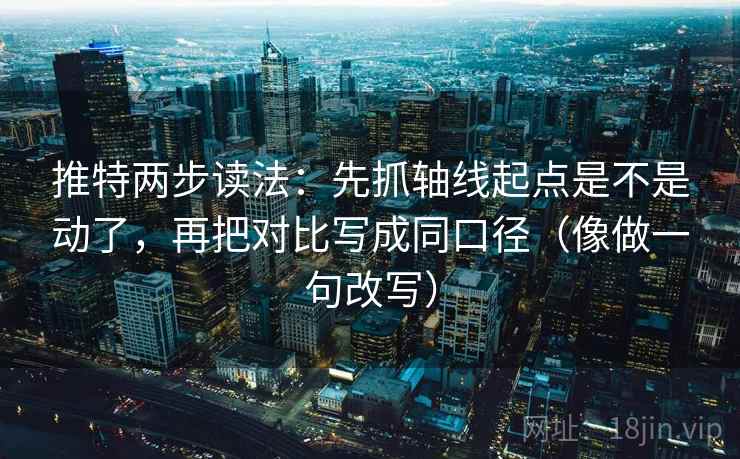 推特两步读法:先抓轴线起点是不是动了,再把对比写成同口径(像做一句改写) 推特两步读法:先抓轴线起点是不是动了,再把对比写成同口径(像做一句改写)