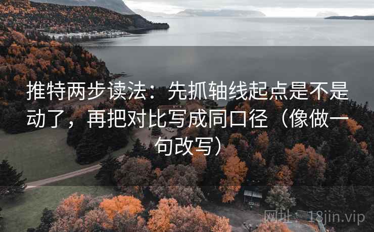 推特两步读法:先抓轴线起点是不是动了,再把对比写成同口径(像做一句改写) 推特两步读法:先抓轴线起点是不是动了,再把对比写成同口径(像做一句改写)