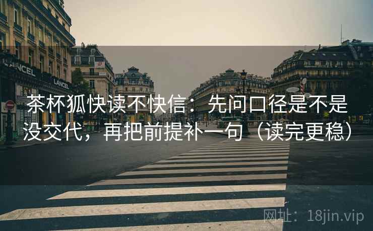 茶杯狐快读不快信:先问口径是不是没交代,再把前提补一句(读完更稳) 茶杯狐快读不快信:先问口径是不是没交代,再把前提补一句(读完更稳)