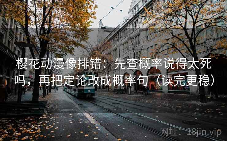 樱花动漫像排错:先查概率说得太死吗,再把定论改成概率句(读完更稳) 樱花动漫像排错:先查概率说得太死吗,再把定论改成概率句(读完更稳)