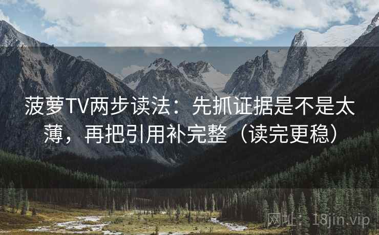 菠萝TV两步读法:先抓证据是不是太薄,再把引用补完整(读完更稳) 菠萝TV两步读法:先抓证据是不是太薄,再把引用补完整(读完更稳)