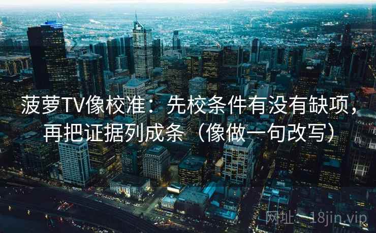 菠萝TV像校准:先校条件有没有缺项,再把证据列成条(像做一句改写) 菠萝TV像校准:先校条件有没有缺项,再把证据列成条(像做一句改写)