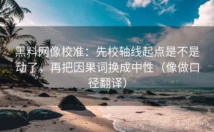 黑料网像校准:先校轴线起点是不是动了,再把因果词换成中性(像做口径翻译) 黑料网像校准:先校轴线起点是不是动了,再把因果词换成中性(像做口径翻译)