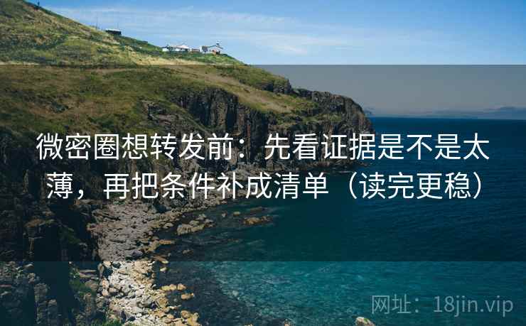 微密圈想转发前:先看证据是不是太薄,再把条件补成清单(读完更稳) 微密圈想转发前:先看证据是不是太薄,再把条件补成清单(读完更稳)