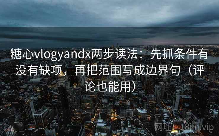 糖心vlogyandx两步读法:先抓条件有没有缺项,再把范围写成边界句(评论也能用) 糖心vlogyandx两步读法:先抓条件有没有缺项,再把范围写成边界句(评论也能用)