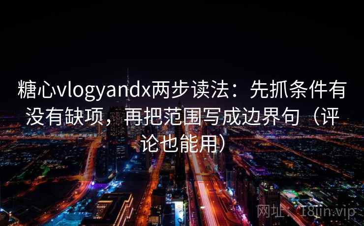 糖心vlogyandx两步读法:先抓条件有没有缺项,再把范围写成边界句(评论也能用) 糖心vlogyandx两步读法:先抓条件有没有缺项,再把范围写成边界句(评论也能用)